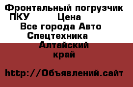 Фронтальный погрузчик ПКУ 0.8  › Цена ­ 78 000 - Все города Авто » Спецтехника   . Алтайский край